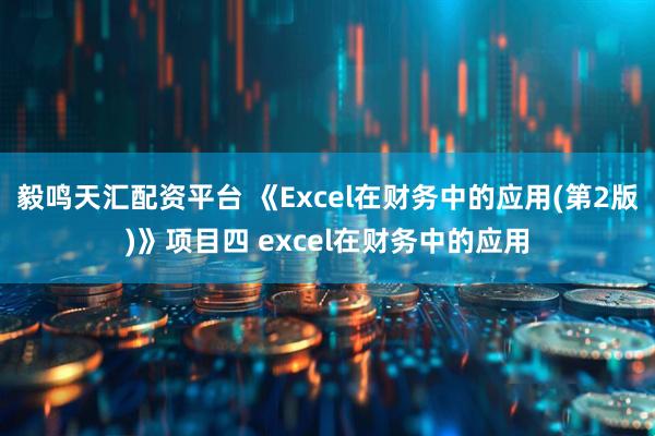 毅鸣天汇配资平台 《Excel在财务中的应用(第2版)》项目四 excel在财务中的应用