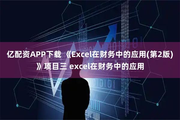 亿配资APP下载 《Excel在财务中的应用(第2版)》项目三 excel在财务中的应用
