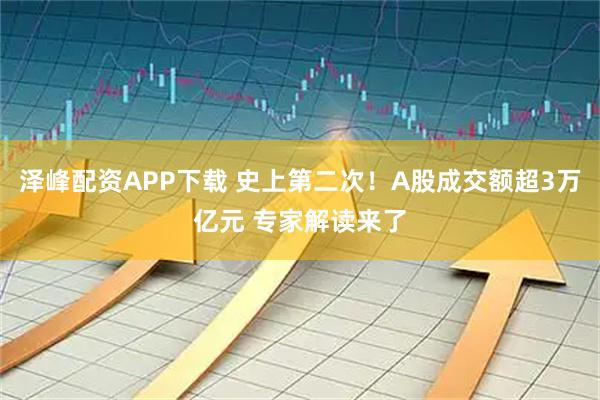 泽峰配资APP下载 史上第二次！A股成交额超3万亿元 专家解读来了