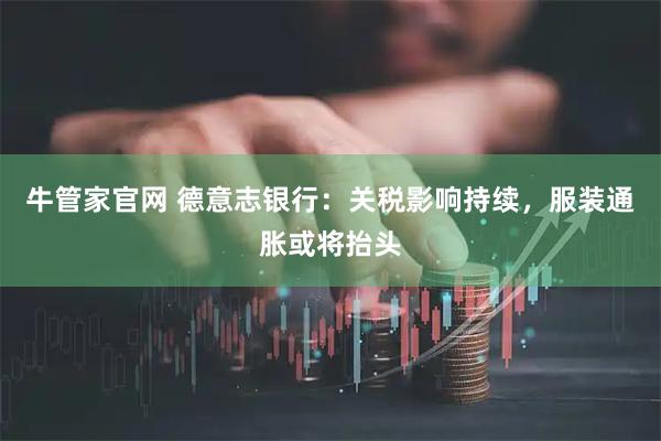 牛管家官网 德意志银行：关税影响持续，服装通胀或将抬头