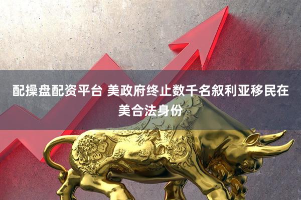 配操盘配资平台 美政府终止数千名叙利亚移民在美合法身份