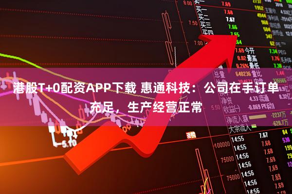港股T+0配资APP下载 惠通科技：公司在手订单充足，生产经营正常