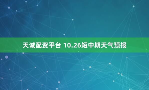 天诚配资平台 10.26短中期天气预报