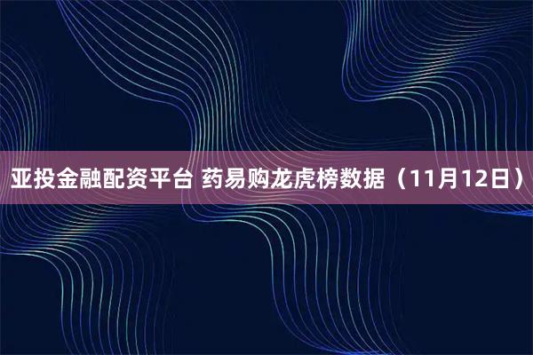 亚投金融配资平台 药易购龙虎榜数据（11月12日）