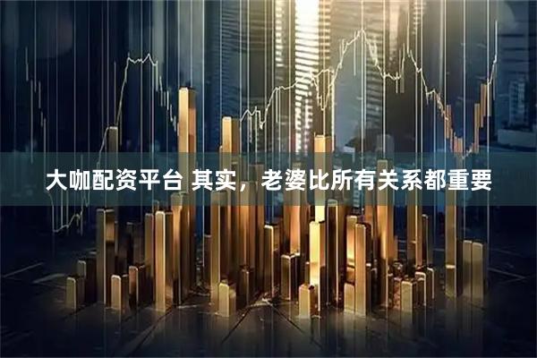 大咖配资平台 其实，老婆比所有关系都重要