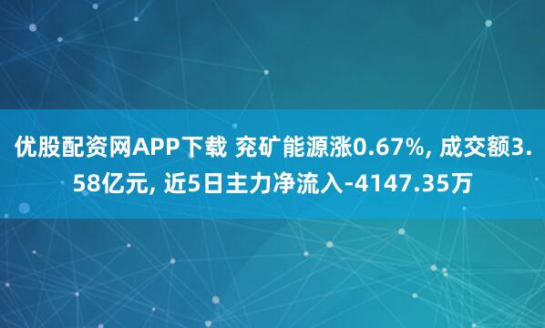 优股配资网APP下载 兖矿能源涨0.67%, 成交额3.58亿元, 近5日主力净流入-4147.35万