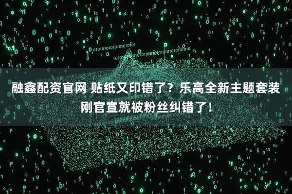 融鑫配资官网 贴纸又印错了？乐高全新主题套装刚官宣就被粉丝纠错了！