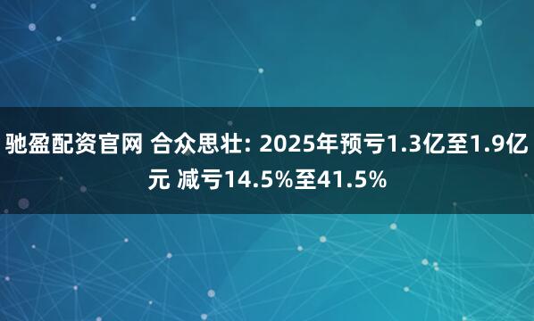 驰盈配资官网 合众思壮: 2025年预亏1.3亿至1.9亿元 减亏14.5%至41.5%