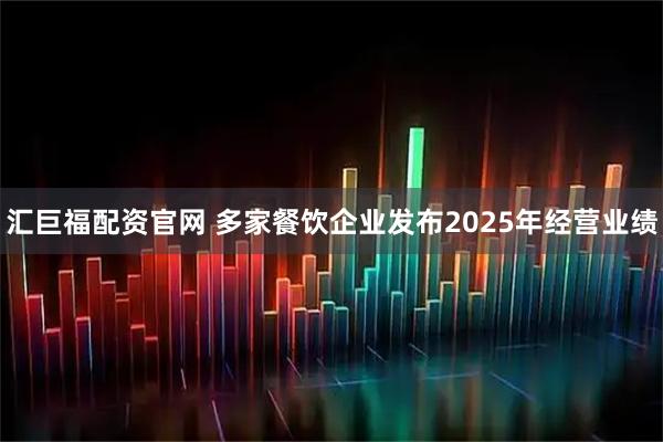 汇巨福配资官网 多家餐饮企业发布2025年经营业绩