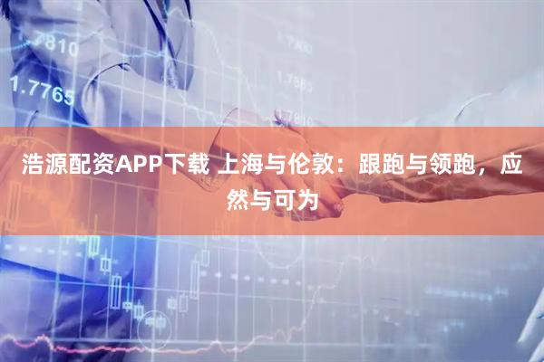 浩源配资APP下载 上海与伦敦：跟跑与领跑，应然与可为