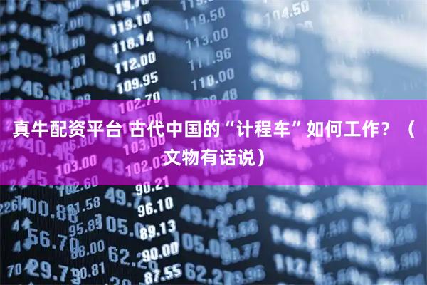 真牛配资平台 古代中国的“计程车”如何工作？（文物有话说）